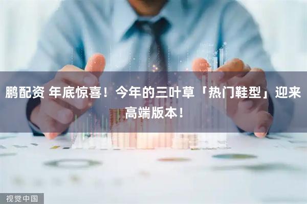 鹏配资 年底惊喜！今年的三叶草「热门鞋型」迎来高端版本！