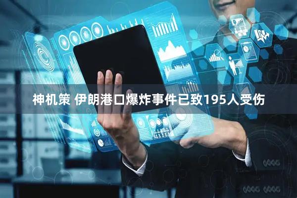 神机策 伊朗港口爆炸事件已致195人受伤