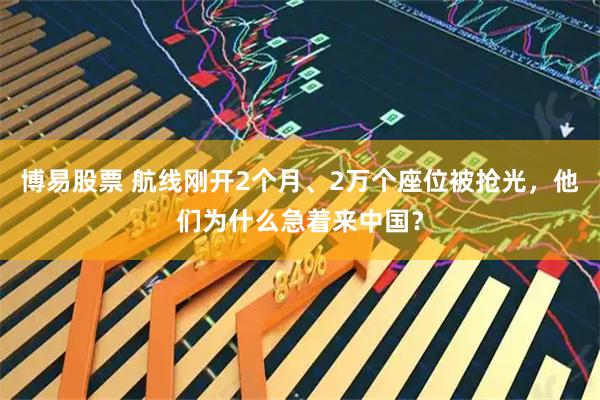 博易股票 航线刚开2个月、2万个座位被抢光，他们为什么急着来中国？