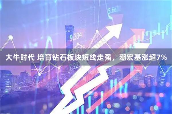大牛时代 培育钻石板块短线走强，潮宏基涨超7%