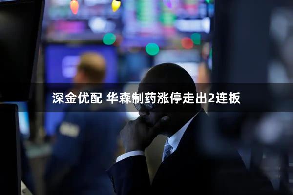 深金优配 华森制药涨停走出2连板