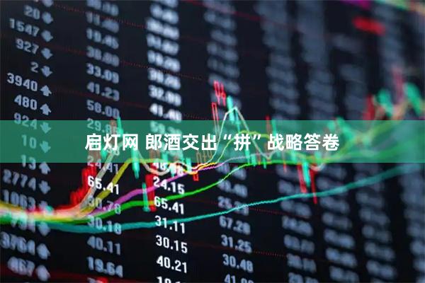 启灯网 郎酒交出“拼”战略答卷