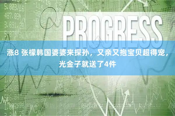 涨8 张檬韩国婆婆来探孙，又亲又抱宝贝超得宠，光金子就送了4件