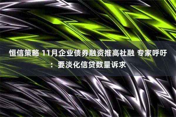 恒信策略 11月企业债券融资推高社融 专家呼吁：要淡化信贷数量诉求